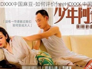 freeHDXXX中国麻豆-如何评价freeHDXXX 中国麻豆？