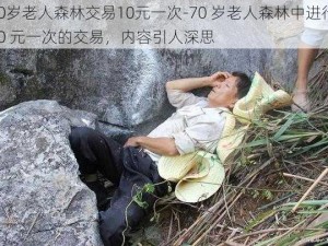 70岁老人森林交易10元一次-70 岁老人森林中进行 10 元一次的交易，内容引人深思