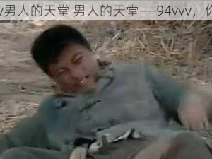 94vvv男人的天堂 男人的天堂——94vvv，你懂的