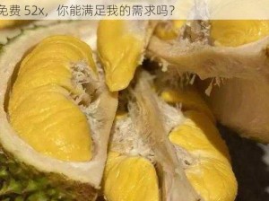 ▓成人榴莲视频▓无码免费52x—成人榴莲视频无码免费 52x，你能满足我的需求吗？