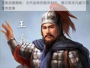 王翦武器揭秘：古代战场的致命利刃，揭示其非凡威力与传奇故事