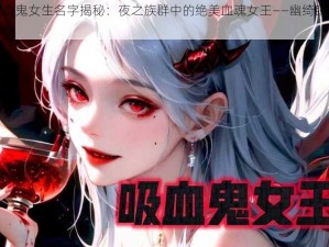 好听的吸血鬼女生名字揭秘：夜之族群中的绝美血魂女王——幽绮瞳幽萝琦心之谜