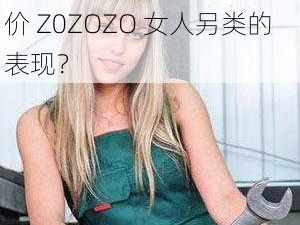 Z0ZOZO女人另类;如何评价 Z0ZOZO 女人另类的表现？