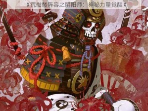 《荒骷髅阵容之阴阳师：神秘力量觉醒》