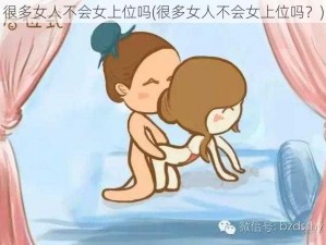 很多女人不会女上位吗(很多女人不会女上位吗？)