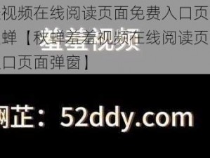 羞羞视频在线阅读页面免费入口页面弹窗秋蝉【秋蝉羞羞视频在线阅读页面免费入口页面弹窗】