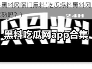 吃瓜爆料黑料网曝门黑料(吃瓜爆料黑料网曝门黑料，这瓜保熟吗？)