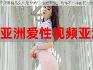 国产亚洲精品久久无 5566，全新升级，给你不一样的视觉体验