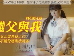 果冻8HDxXXX中国18HD【如何评价电影果冻 8HDxXXX 中国 18HD？】