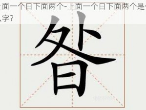 上面一个日下面两个-上面一个日下面两个是什么字？