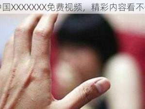 中国XXXXXXX免费视频，精彩内容看不停