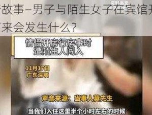 色情故事—男子与陌生女子在宾馆开房，接下来会发生什么？