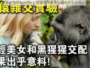 非洲美女与动交zoz0z ：探索非洲美女与动物交合的背后故事