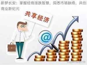 新梦长安：掌握经商涨跌智慧，洞悉市场脉络，共创商业新纪元