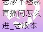 老版本魅影直播间怎么进_老版本魅影直播间怎么进？