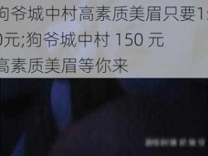 狗爷城中村高素质美眉只要150元;狗爷城中村 150 元高素质美眉等你来