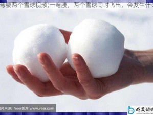 一弯腰两个雪球视频;一弯腰，两个雪球同时飞出，会发生什么？