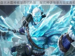 盘古冰霜神祇是否已绝版：探究神话传承与现实真相