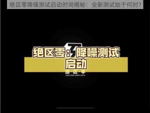 绝区零降噪测试启动时间揭秘：全新测试始于何时？