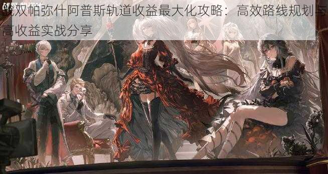 战双帕弥什阿普斯轨道收益最大化攻略:高效路线规划与高收益实战分享