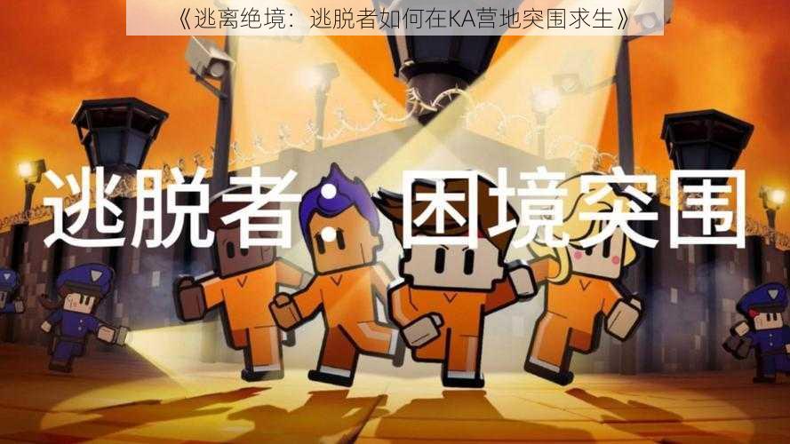 《逃离绝境:逃脱者如何在KA营地突围求生》