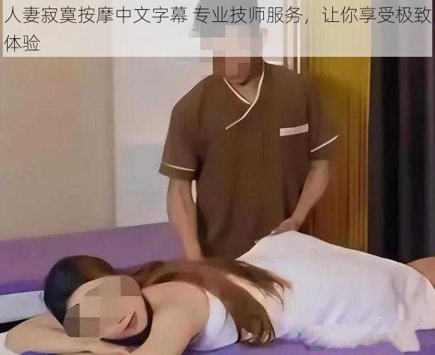 人妻寂寞按摩中文字幕 专业技师服务,让你享受极致体验