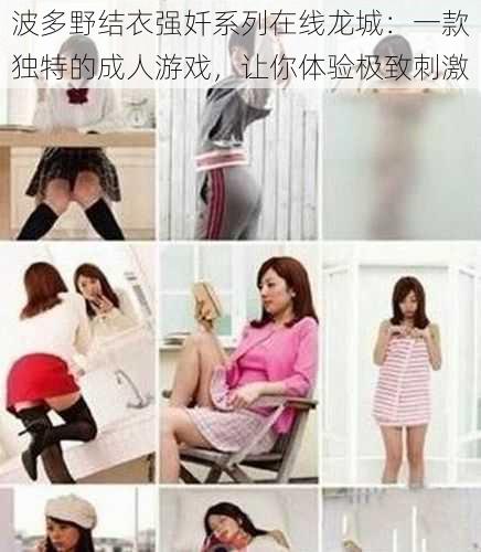 波多野结衣强奷系列在线龙城:一款独特的成人游戏,让你体验极致刺激
