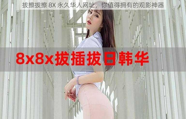拔擦拔擦 8X 永久华人网址,你值得拥有的观影神器