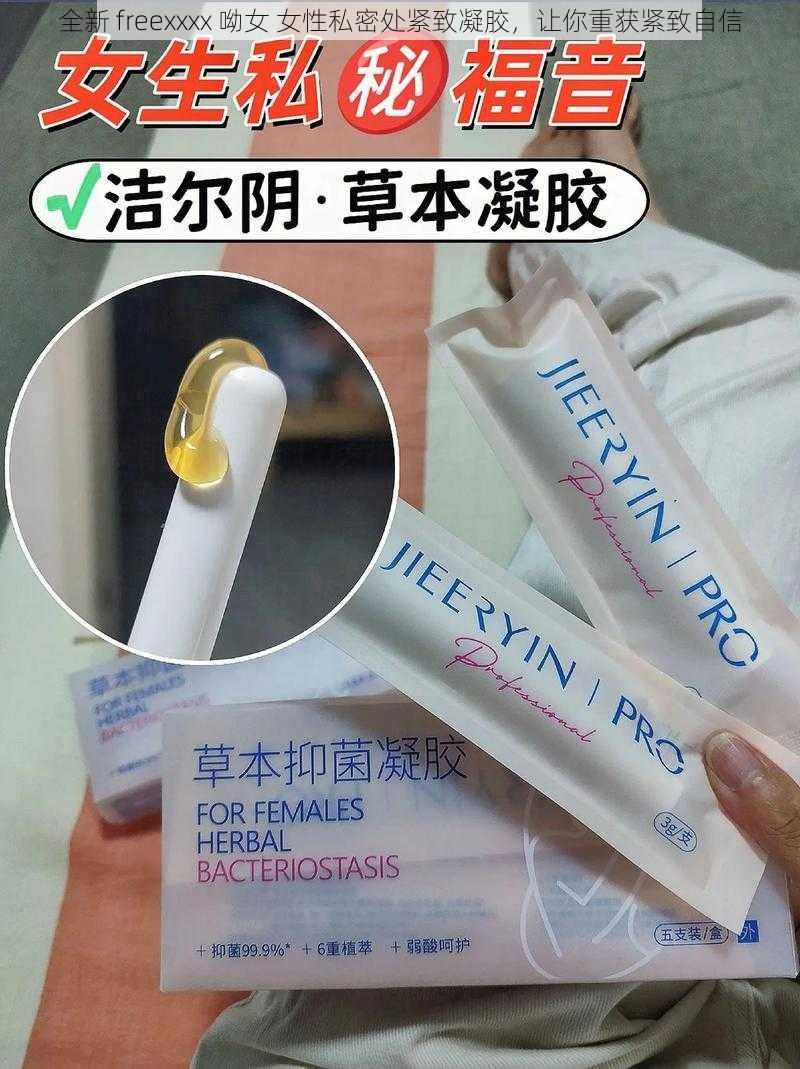 全新 freexxxx 呦女 女性私密处紧致凝胶,让你重获紧致自信