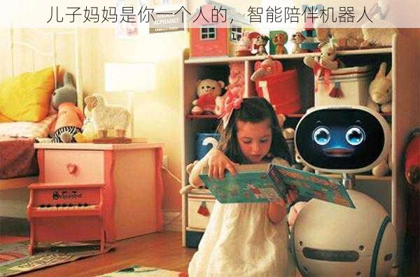 儿子妈妈是你一个人的,智能陪伴机器人