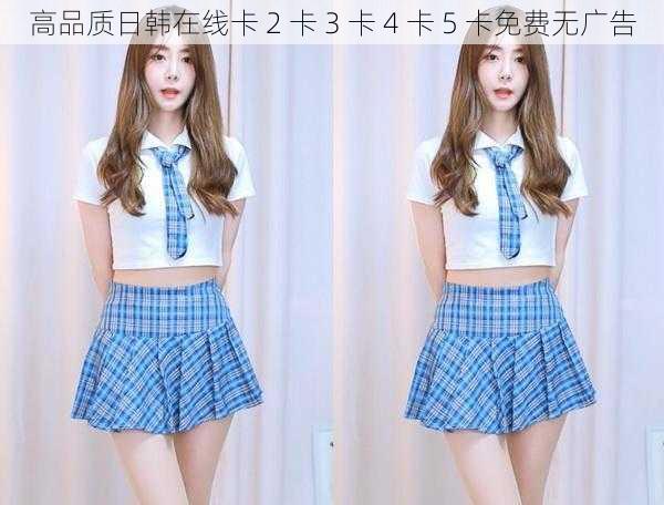 高品质日韩在线卡 2 卡 3 卡 4 卡 5 卡免费无广告