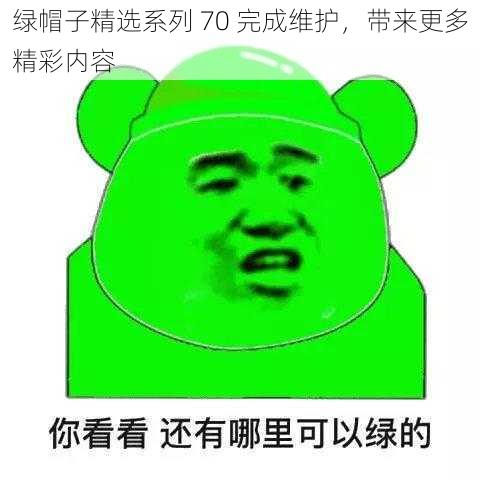 绿帽子精选系列 70 完成维护,带来更多精彩内容