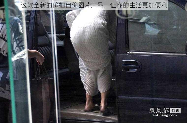 这款全新的偸拍自偷图片产品，让你的生活更加便利