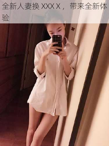 全新人妻换 XXXⅩ,带来全新体验