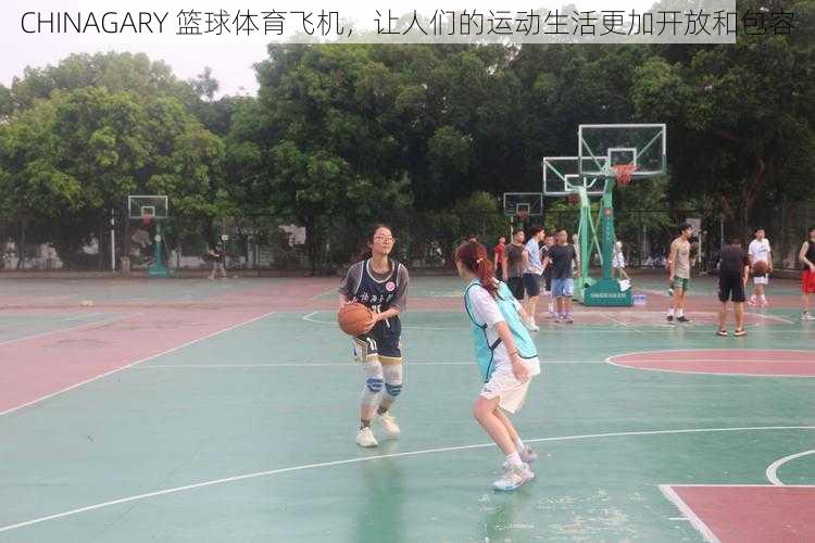 CHINAGARY 篮球体育飞机,让人们的运动生活更加开放和包容