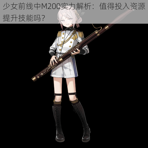 少女前线中M200实力解析:值得投入资源提升技能吗?