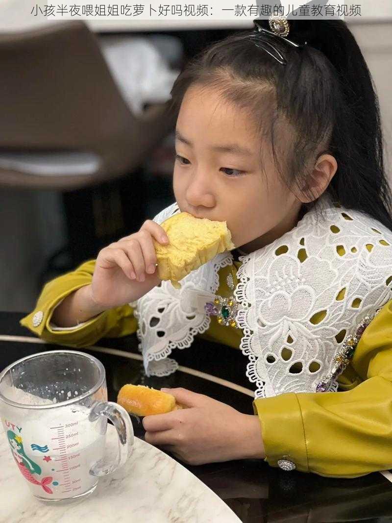 小孩半夜喂姐姐吃萝卜好吗视频:一款有趣的儿童教育视频