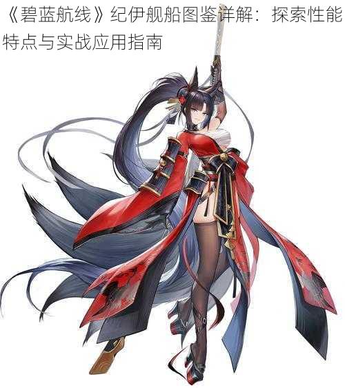 《碧蓝航线》纪伊舰船图鉴详解：探索性能特点与实战应用指南