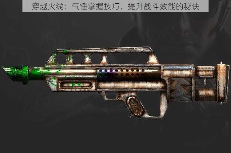 穿越火线:气锤掌握技巧,提升战斗效能的秘诀