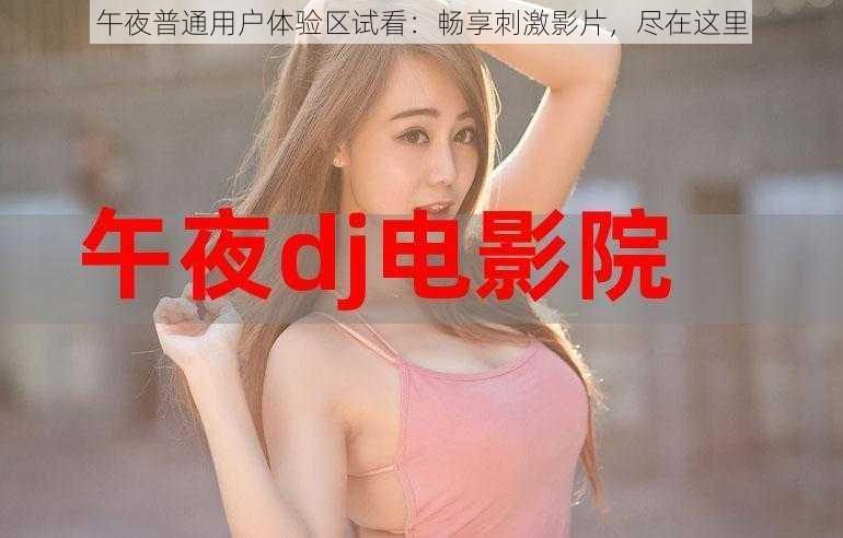 午夜普通用户体验区试看：畅享刺激影片，尽在这里