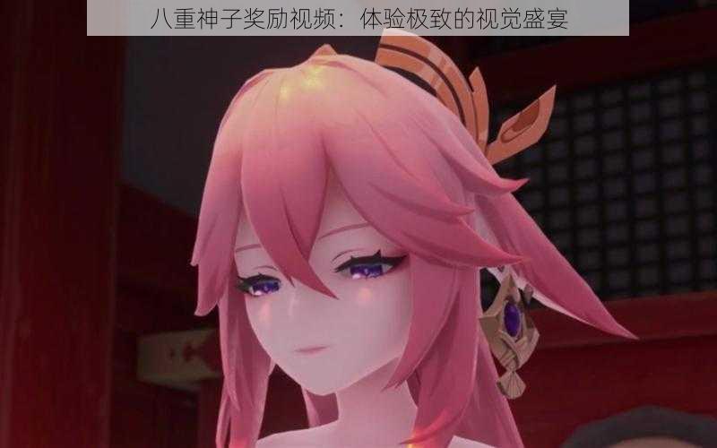八重神子奖励视频:体验极致的视觉盛宴