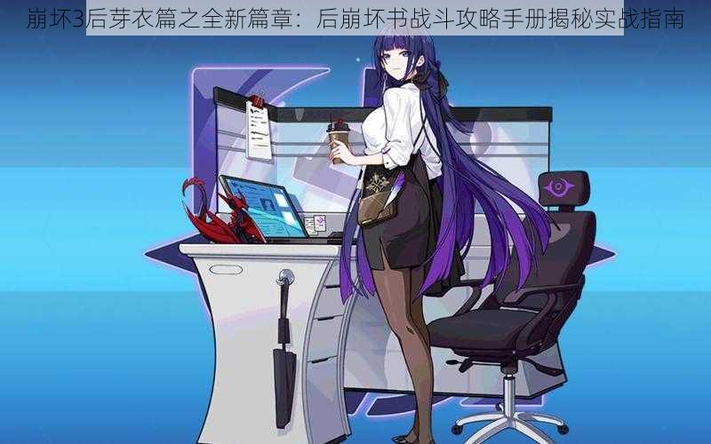 崩坏3后芽衣篇之全新篇章:后崩坏书战斗攻略手册揭秘实战指南