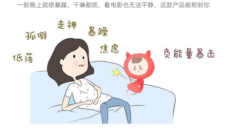 一到晚上就很暴躁,干嘛都烦,看电影也无法平静,这款产品能帮到你