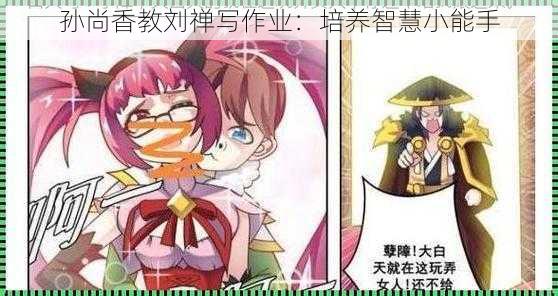 孙尚香教刘禅写作业:培养智慧小能手