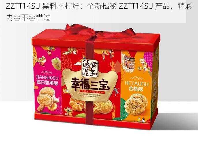 ZZTT14SU 黑料不打烊:全新揭秘 ZZTT14SU 产品,精彩内容不容错过