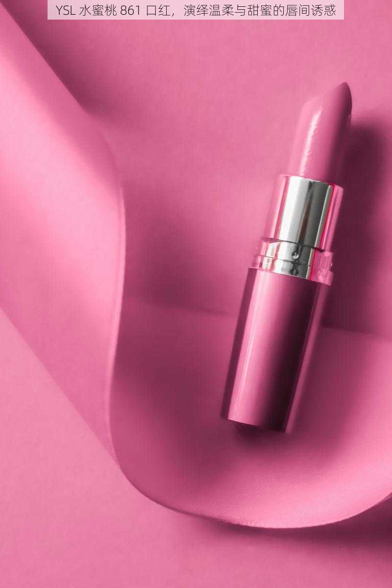YSL 水蜜桃 861 口红,演绎温柔与甜蜜的唇间诱惑