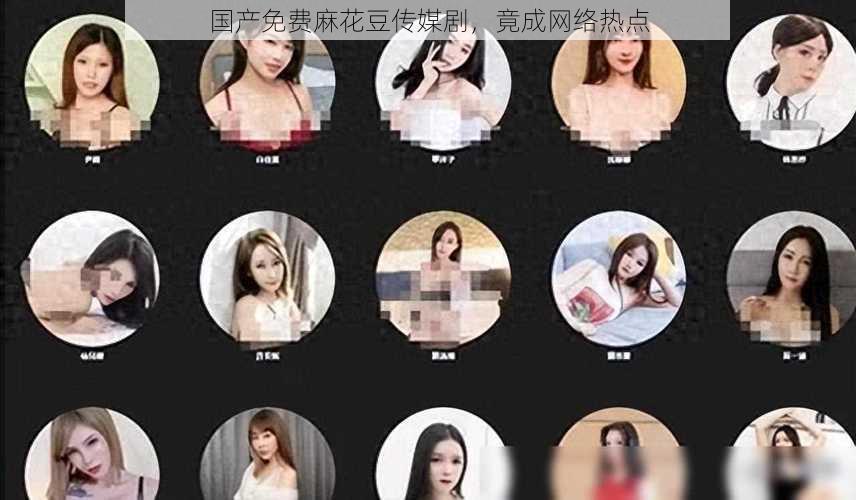 国产免费麻花豆传媒剧,竟成网络热点