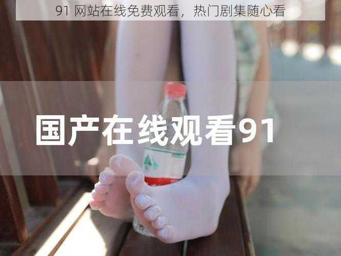 91 网站在线免费观看,热门剧集随心看