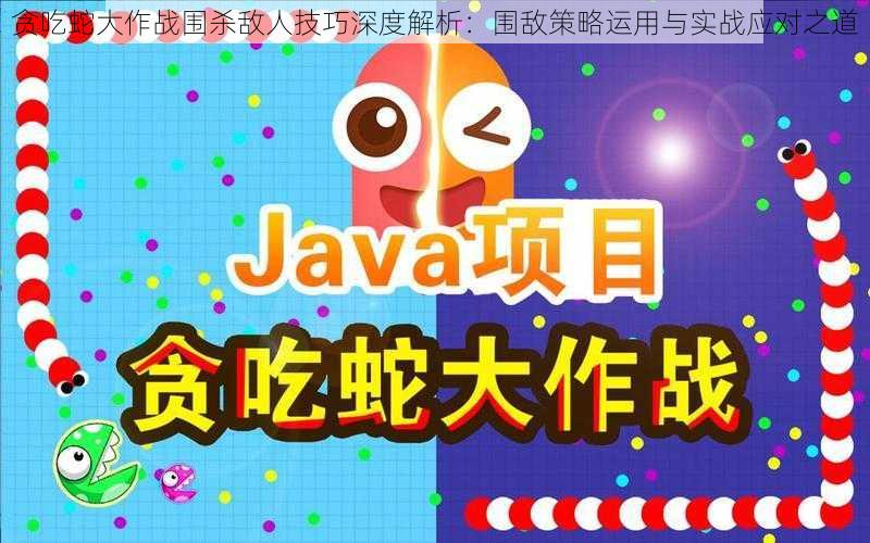 贪吃蛇大作战围杀敌人技巧深度解析:围敌策略运用与实战应对之道