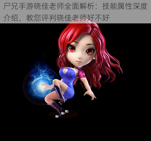 尸兄手游晓佳老师全面解析:技能属性深度介绍,教您评判晓佳老师好不好